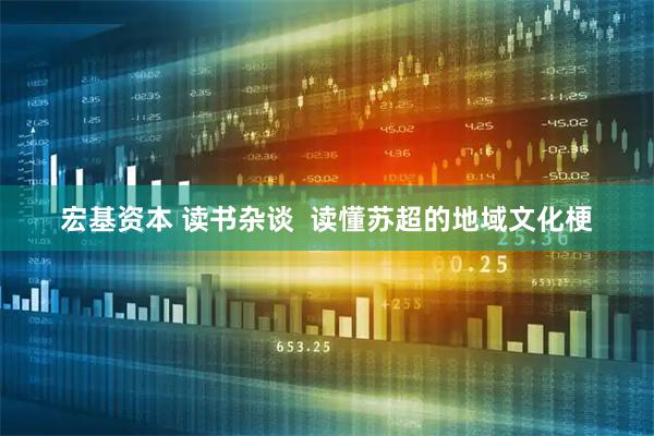 宏基资本 读书杂谈  读懂苏超的地域文化梗