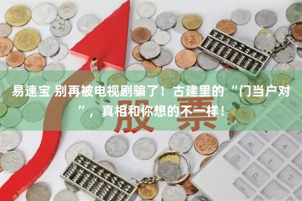 易速宝 别再被电视剧骗了！古建里的 “门当户对”，真相和你想的不一样！