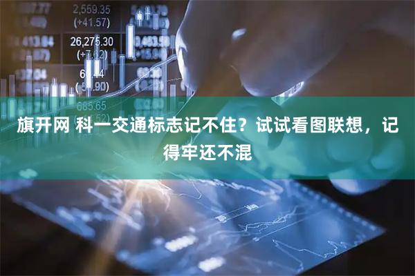 旗开网 科一交通标志记不住？试试看图联想，记得牢还不混
