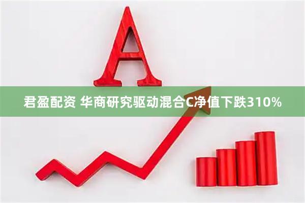 君盈配资 华商研究驱动混合C净值下跌310%