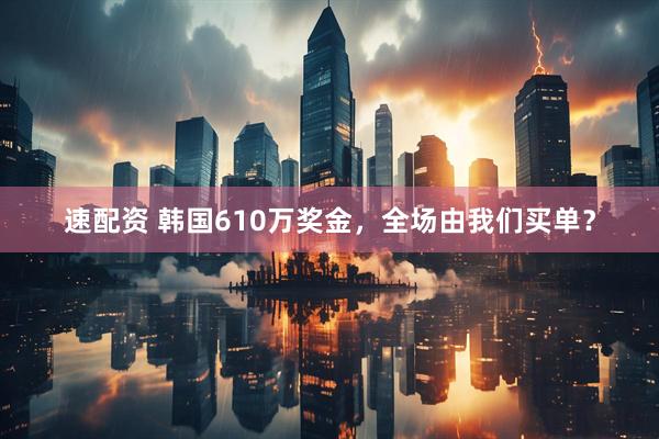 速配资 韩国610万奖金，全场由我们买单？