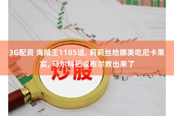 3G配资 海贼王1185话, 莉莉丝给娜美吃尼卡果实, 马尔科把威布尔救出来了