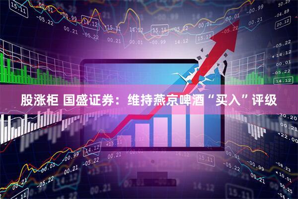 股涨柜 国盛证券：维持燕京啤酒“买入”评级